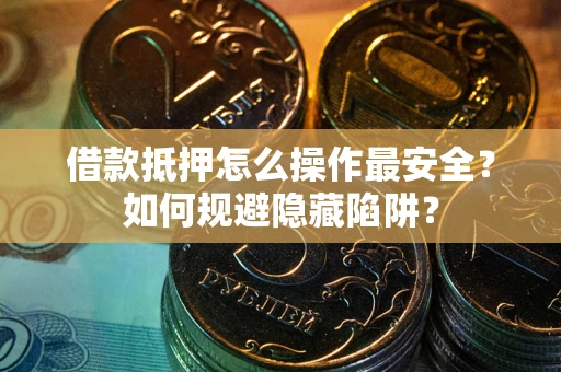 济南借款抵押怎么操作最安全？如何规避隐藏陷阱？