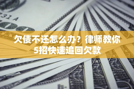 济南欠债不还怎么办？律师教你5招快速追回欠款