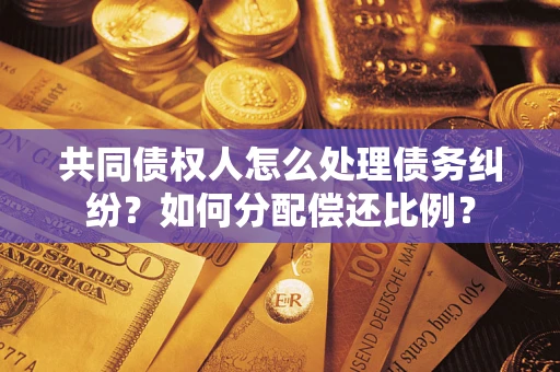 济南共同债权人怎么处理债务纠纷？如何分配偿还比例？