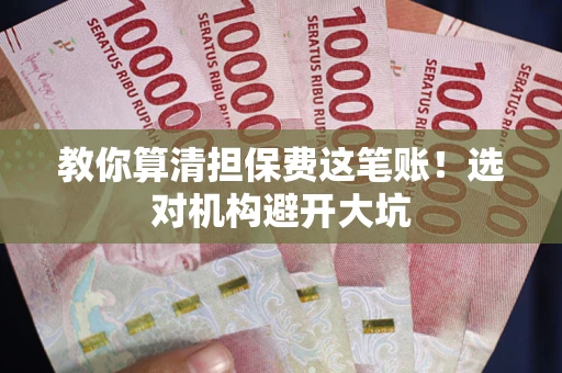 济南教你算清担保费这笔账！选对机构避开大坑