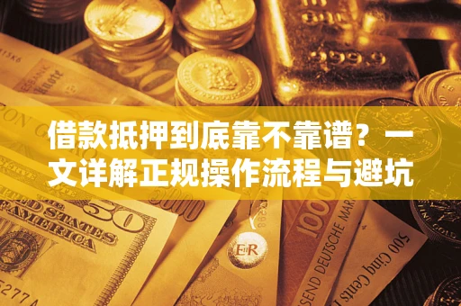 济南借款抵押到底靠不靠谱？一文详解正规操作流程与避坑指南