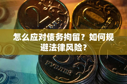 济南怎么应对债务拘留？如何规避法律风险？