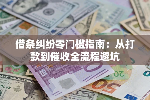 济南借条纠纷零门槛指南：从打款到催收全流程避坑