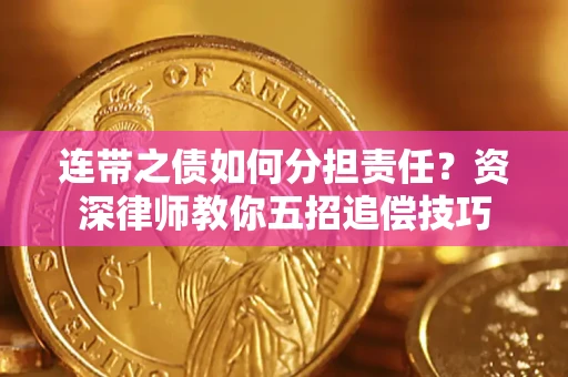 济南连带之债如何分担责任？资深律师教你五招追偿技巧