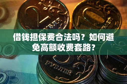 济南借钱担保费合法吗？如何避免高额收费套路？