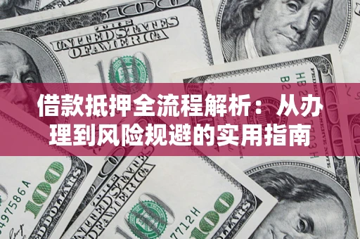济南借款抵押全流程解析：从办理到风险规避的实用指南