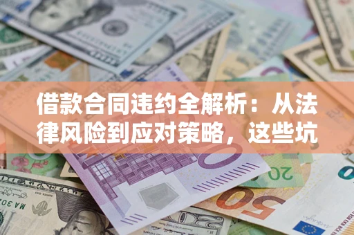 济南借款合同违约全解析：从法律风险到应对策略，这些坑别再踩！