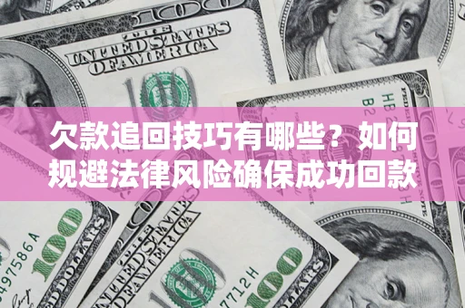 济南欠款追回技巧有哪些？如何规避法律风险确保成功回款？