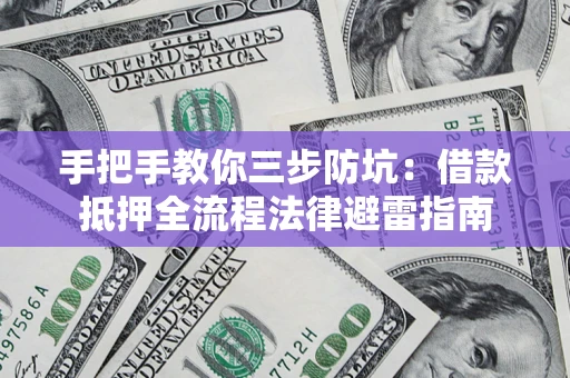 济南手把手教你三步防坑：借款抵押全流程法律避雷指南