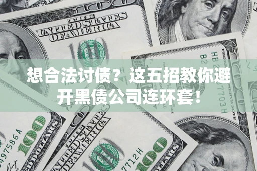 济南想合法讨债？这五招教你避开黑债公司连环套！