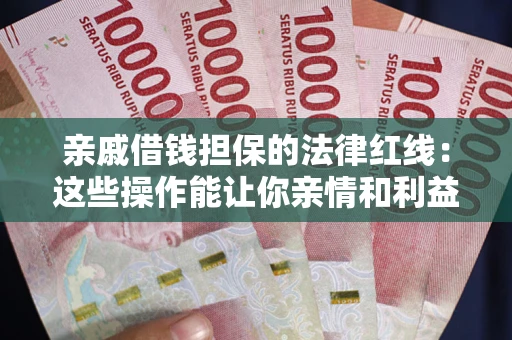 济南亲戚借钱担保的法律红线：这些操作能让你亲情和利益两不误
