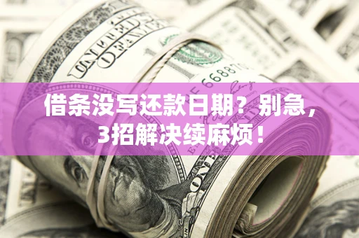 济南借条没写还款日期？别急，3招解决续麻烦！