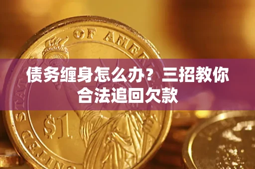 济南债务缠身怎么办？三招教你合法追回欠款