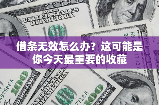 济南借条无效怎么办？这可能是你今天最重要的收藏
