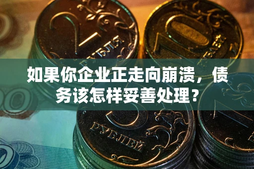 济南如果你企业正走向崩溃，债务该怎样妥善处理？