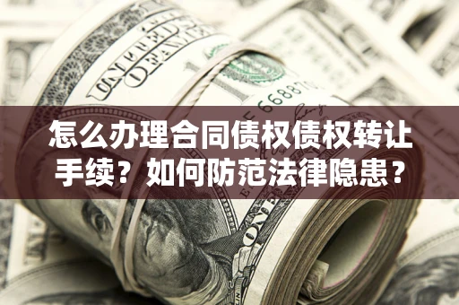 济南怎么办理合同债权债权转让手续？如何防范法律隐患？