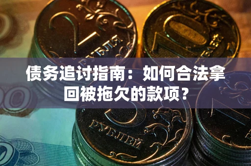 济南债务追讨指南：如何合法拿回被拖欠的款项？