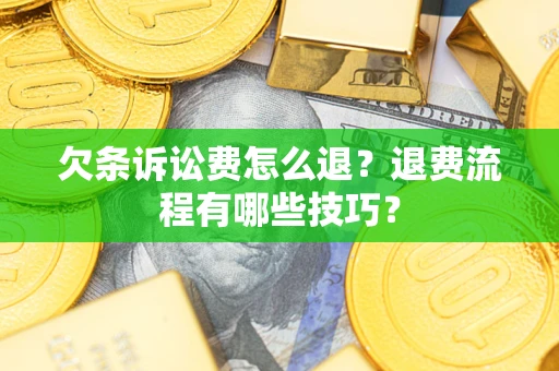 济南欠条诉讼费怎么退？退费流程有哪些技巧？