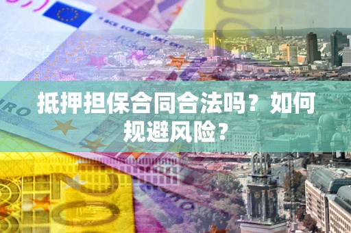 济南抵押担保合同合法吗？如何规避风险？