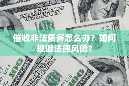 济南催收非法债务怎么办？如何规避法律风险？