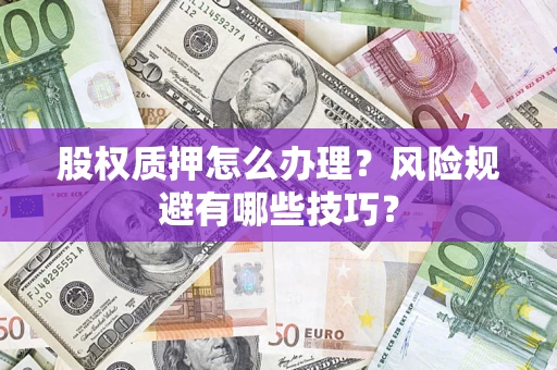 济南股权质押怎么办理？风险规避有哪些技巧？
