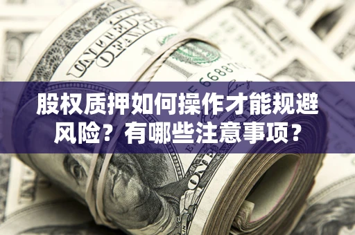 济南股权质押如何操作才能规避风险？有哪些注意事项？