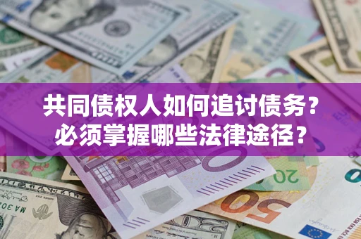济南共同债权人如何追讨债务？必须掌握哪些法律途径？