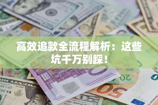 济南高效追款全流程解析：这些坑千万别踩！