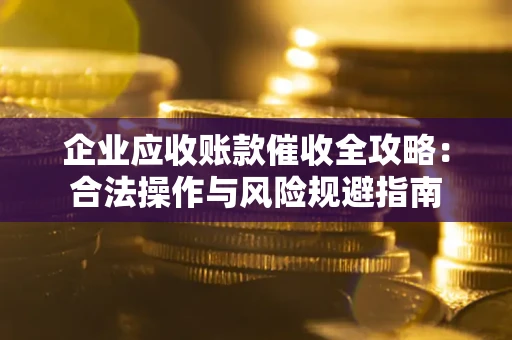 济南企业应收账款催收全攻略：合法操作与风险规避指南