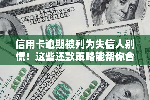 济南信用卡逾期被列为失信人别慌！这些还款策略能帮你合法止损