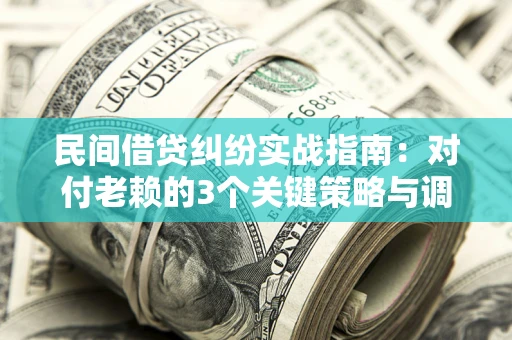 济南民间借贷纠纷实战指南：对付老赖的3个关键策略与调解盲区解析