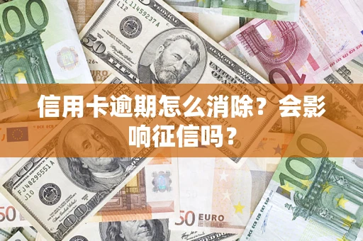 济南信用卡逾期怎么消除？会影响征信吗？