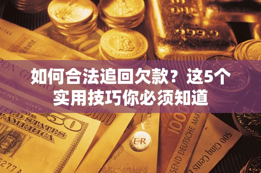 济南如何合法追回欠款？这5个实用技巧你必须知道