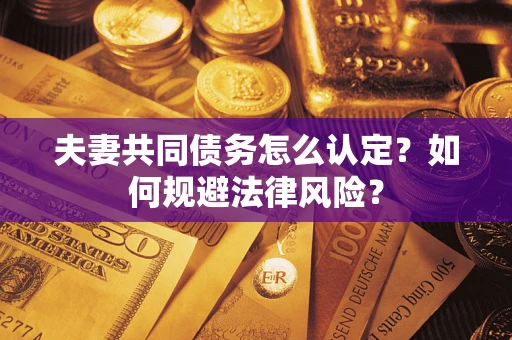 济南夫妻共同债务怎么认定？如何规避法律风险？