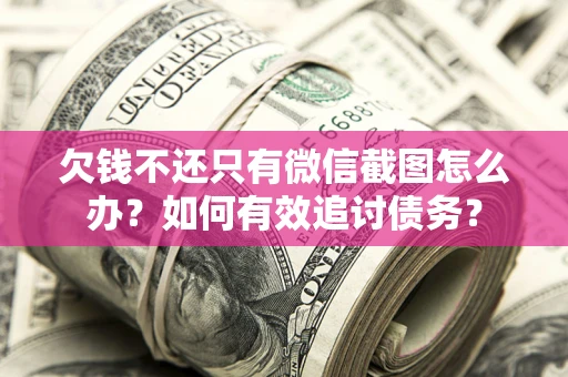 济南欠钱不还只有微信截图怎么办？如何有效追讨债务？