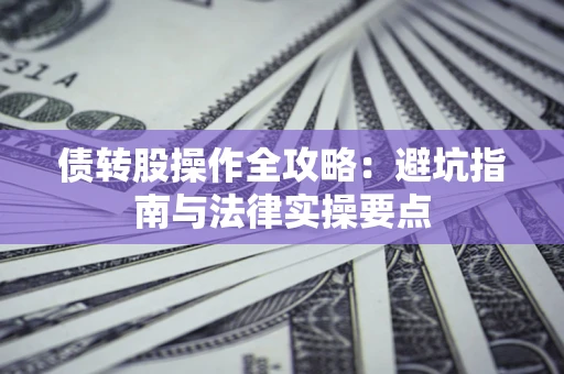 济南债转股操作全攻略：避坑指南与法律实操要点