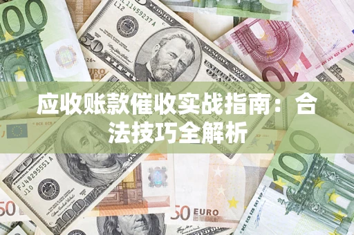 济南应收账款催收实战指南：合法技巧全解析