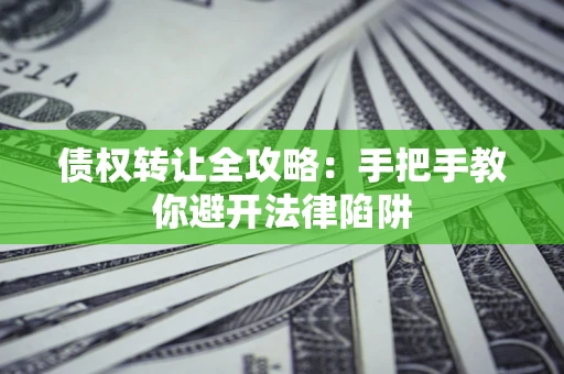 济南债权转让全攻略：手把手教你避开法律陷阱