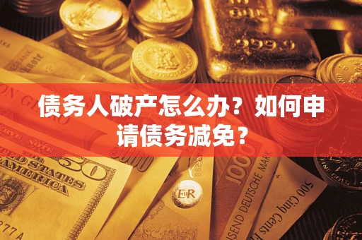 济南债务人破产怎么办？如何申请债务减免？