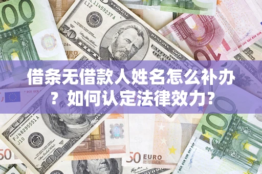 济南借条无借款人姓名怎么补办？如何认定法律效力？