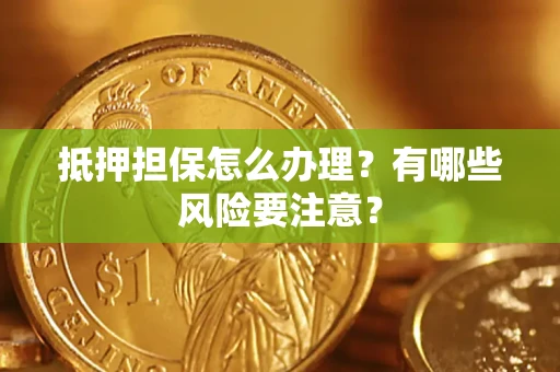 济南抵押担保怎么办理？有哪些风险要注意？