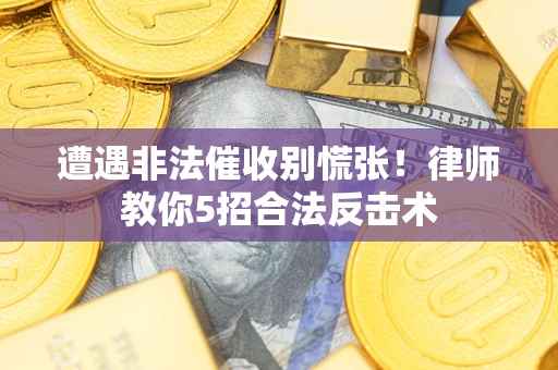 济南遭遇非法催收别慌张！律师教你5招合法反击术
