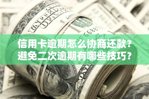 济南信用卡逾期怎么协商还款？避免二次逾期有哪些技巧？