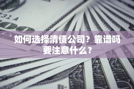 济南如何选择清债公司？靠谱吗要注意什么？