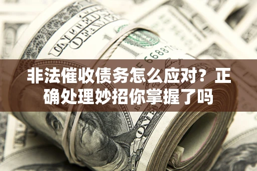 济南非法催收债务怎么应对？正确处理妙招你掌握了吗
