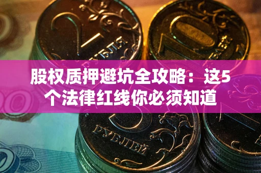 济南股权质押避坑全攻略：这5个法律红线你必须知道