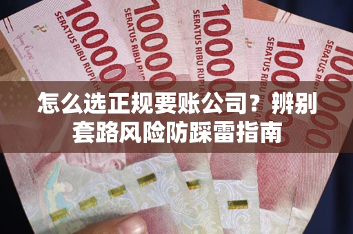 济南怎么选正规要账公司？辨别套路风险防踩雷指南