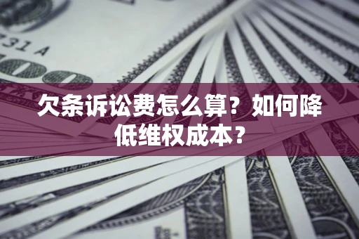济南欠条诉讼费怎么算？如何降低维权成本？