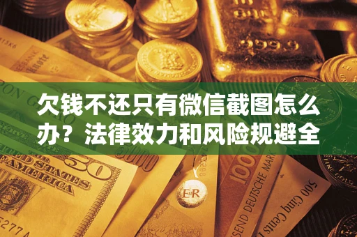济南欠钱不还只有微信截图怎么办？法律效力和风险规避全解析