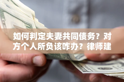 济南如何判定夫妻共同债务？对方个人所负该咋办？律师建议
